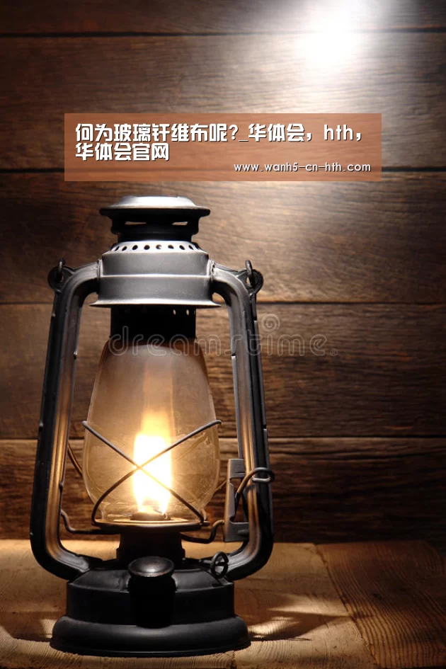何为玻璃纤维布呢?_华体会,hth,华体会官网(图2) 华体会,hth,华体会官网