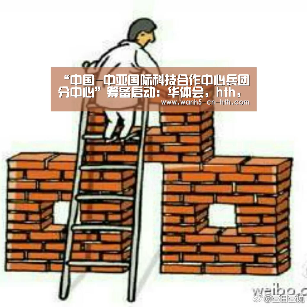 “中国-中亚国际科技合作中心兵团分中心”筹备启动:华体会,hth,华体会官网(图1) 华体会,hth,华体会官网