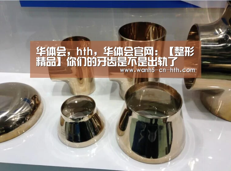 华体会,hth,华体会官网:【整形精品】你们的牙齿是不是出轨了(图2) 华体会,hth,华体会官网